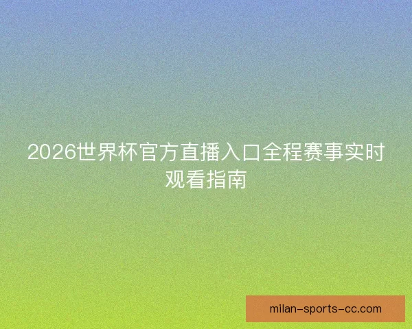 2026世界杯官方直播入口全程赛事实时观看指南